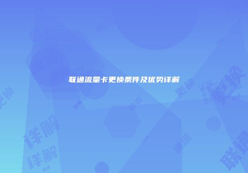 联通流量卡更换条件及优势详解