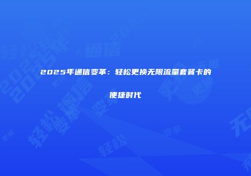 2025年通信变革：轻松更换无限流量套餐卡的便捷时代