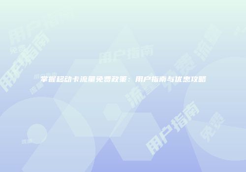 掌握移动卡流量免费政策：用户指南与优惠攻略