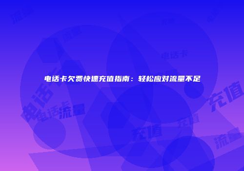 电话卡欠费快速充值指南：轻松应对流量不足