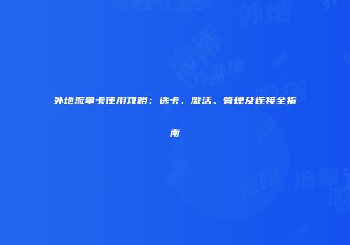 外地流量卡使用攻略：选卡、激活、管理及连接全指南