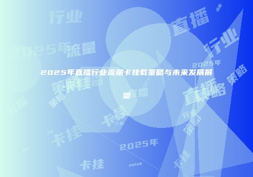 2025年直播行业流量卡挂载策略与未来发展展望