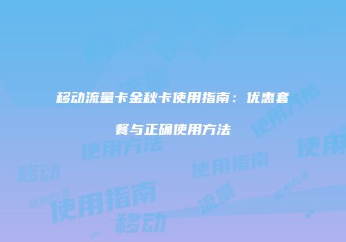 移动流量卡金秋卡使用指南：优惠套餐与正确使用方法