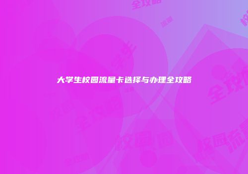 大学生校园流量卡选择与办理全攻略