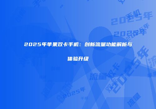 2025年苹果双卡手机：创新流量功能解析与体验升级