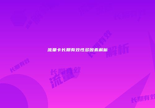 流量卡长期有效性多因素解析