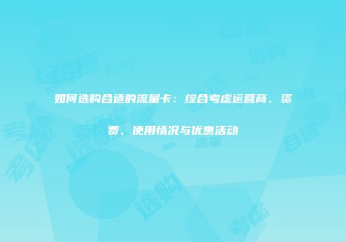 如何选购合适的流量卡：综合考虑运营商、资费、使用情况与优惠活动