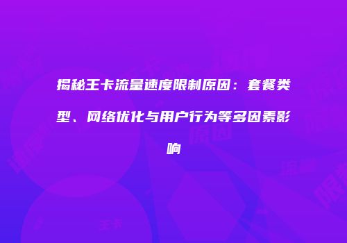 揭秘王卡流量速度限制原因：套餐类型、网络优化与用户行为等多因素影响