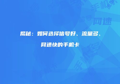 揭秘：如何选择信号好、流量多、网速快的手机卡
