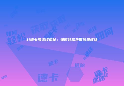 杉德卡多途径揭秘：如何轻松获取流量权益