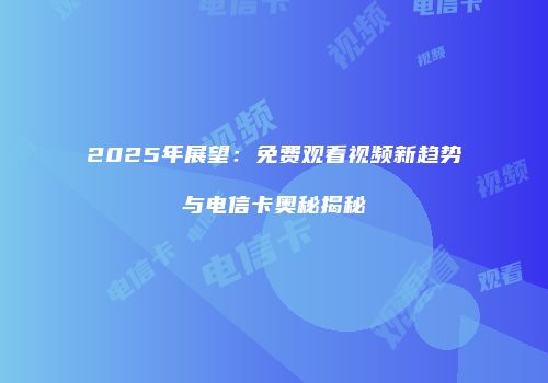 2025年展望：免费观看视频新趋势与电信卡奥秘揭秘