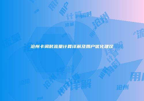 沧州卡闲时流量计算详解及用户优化建议