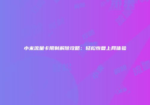 小米流量卡限制解除攻略：轻松恢复上网体验