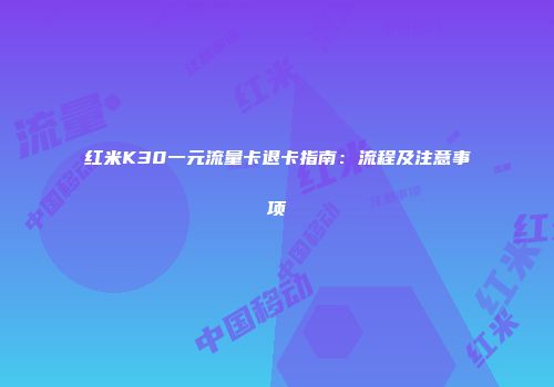 红米K30一元流量卡退卡指南：流程及注意事项