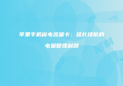 苹果手机省电流量卡：延长续航的电量管理利器