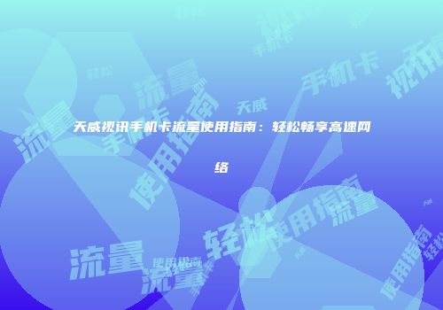 天威视讯手机卡流量使用指南：轻松畅享高速网络
