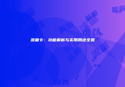 流量卡：功能解析与实用用途全览