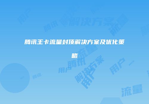 腾讯王卡流量封顶解决方案及优化策略