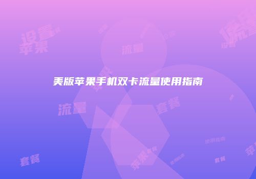 美版苹果手机双卡流量使用指南
