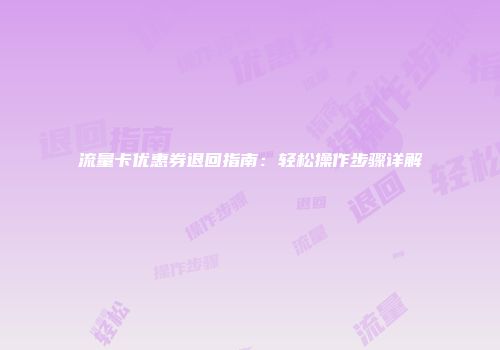 流量卡优惠券退回指南：轻松操作步骤详解