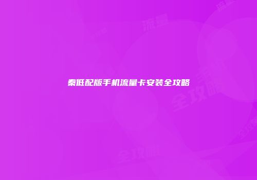 秦低配版手机流量卡安装全攻略