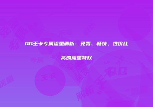 QQ王卡专属流量解析：免费、畅快、性价比高的流量特权
