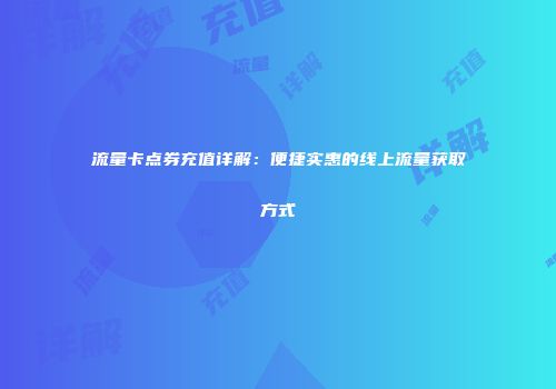 流量卡点券充值详解：便捷实惠的线上流量获取方式
