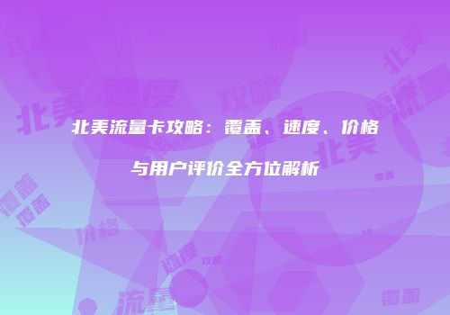 北美流量卡攻略：覆盖、速度、价格与用户评价全方位解析