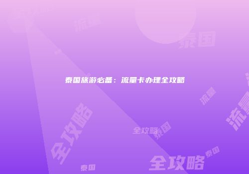 泰国旅游必备：流量卡办理全攻略