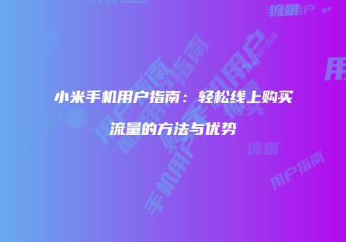 小米手机用户指南：轻松线上购买流量的方法与优势