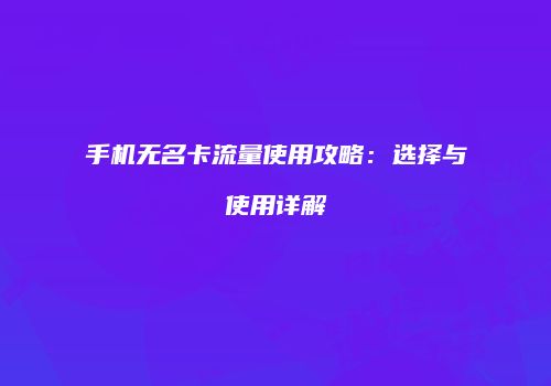 手机无名卡流量使用攻略：选择与使用详解
