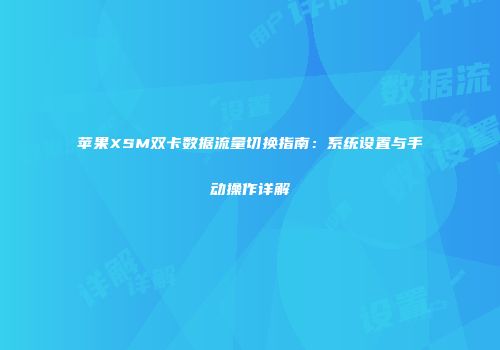 苹果XSM双卡数据流量切换指南：系统设置与手动操作详解