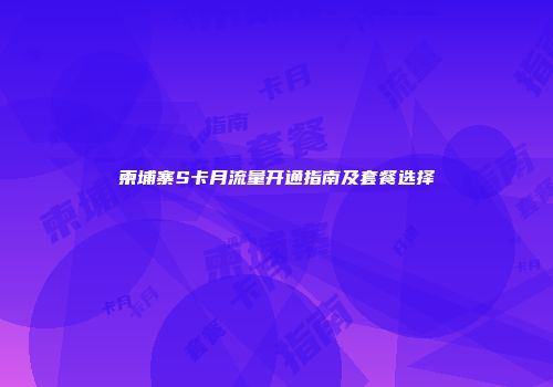 柬埔寨S卡月流量开通指南及套餐选择