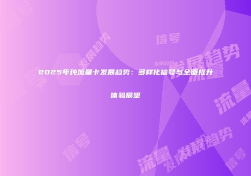 2025年纯流量卡发展趋势：多样化信号与全面提升体验展望