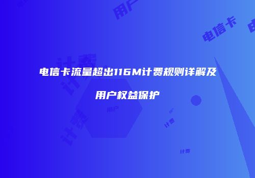 电信卡流量超出116M计费规则详解及用户权益保护