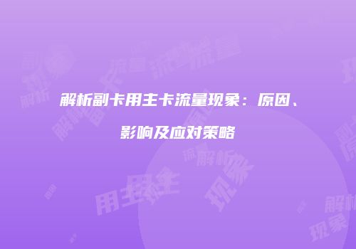 解析副卡用主卡流量现象：原因、影响及应对策略