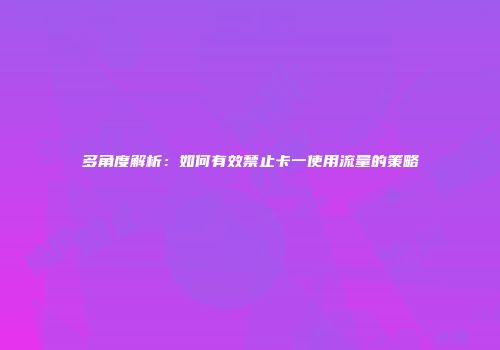 多角度解析：如何有效禁止卡一使用流量的策略