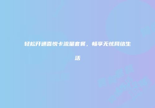 轻松开通喜悦卡流量套餐，畅享无忧网络生活