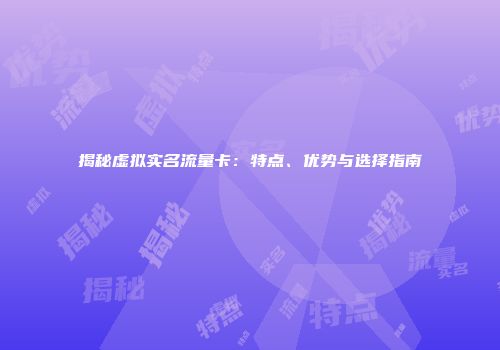 揭秘虚拟实名流量卡：特点、优势与选择指南