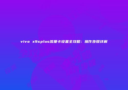 vivo x9splus流量卡设置全攻略：操作步骤详解
