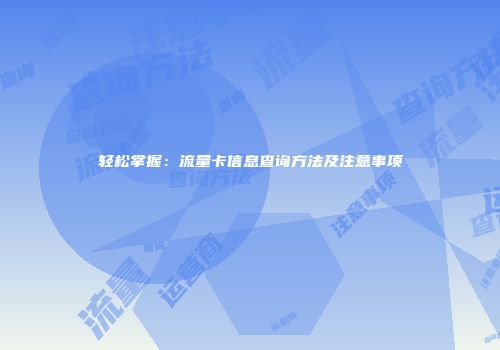 轻松掌握：流量卡信息查询方法及注意事项