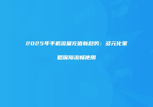 2025年手机流量充值新趋势：多元化策略保障流畅使用