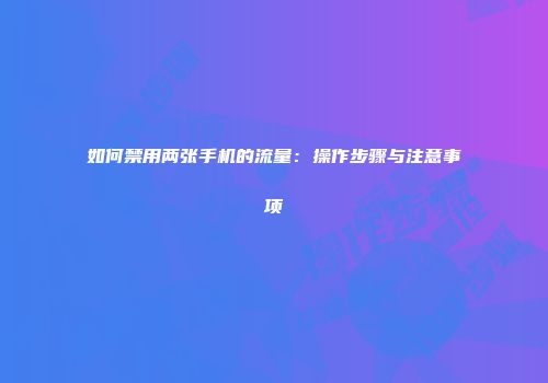 如何禁用两张手机的流量：操作步骤与注意事项