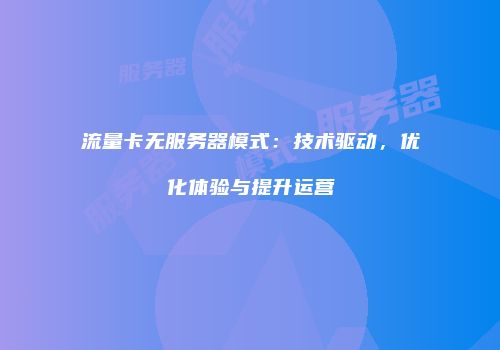 流量卡无服务器模式：技术驱动，优化体验与提升运营