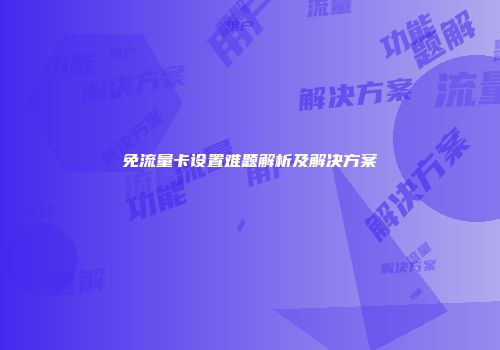 免流量卡设置难题解析及解决方案