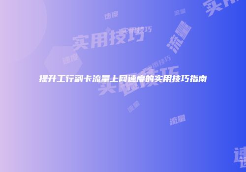 提升工行副卡流量上网速度的实用技巧指南
