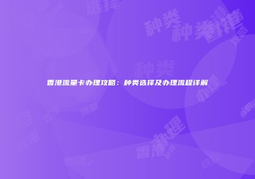 香港流量卡办理攻略：种类选择及办理流程详解