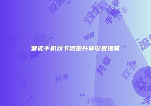 智能手机双卡流量共享设置指南