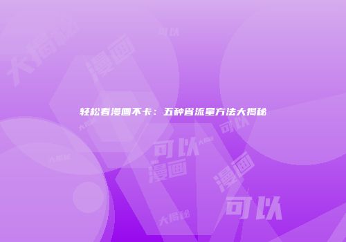 轻松看漫画不卡：五种省流量方法大揭秘
