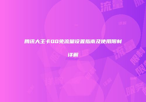 腾讯大王卡QQ免流量设置指南及使用限制详解